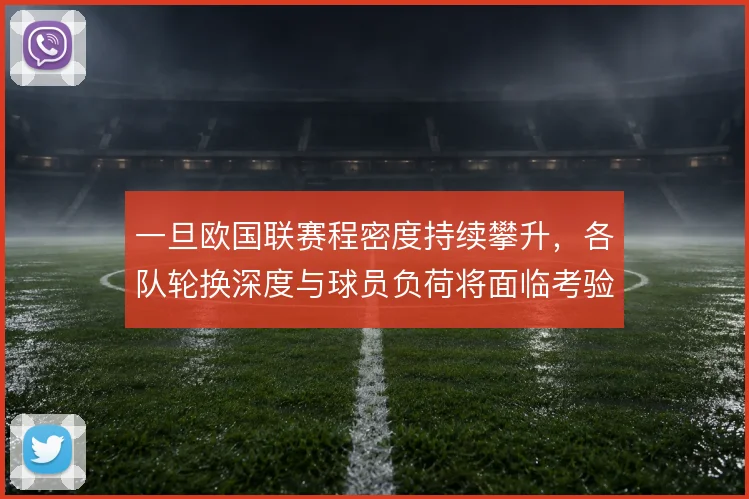 一旦欧国联赛程密度持续攀升，各队轮换深度与球员负荷将面临考验