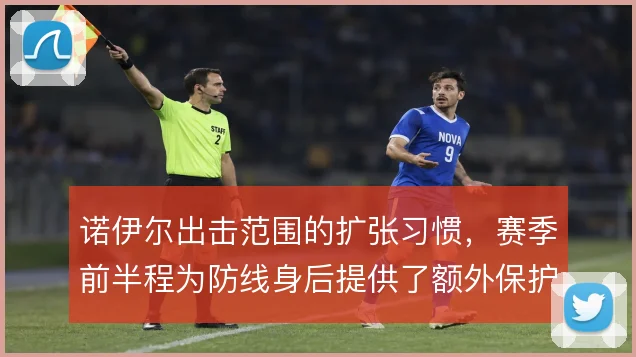 诺伊尔出击范围的扩张习惯,赛季前半程为防线身后提供了额外保护