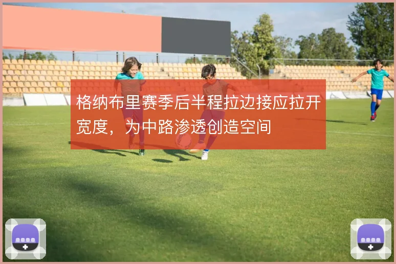 格纳布里赛季后半程拉边接应拉开宽度,为中路渗透创造空间