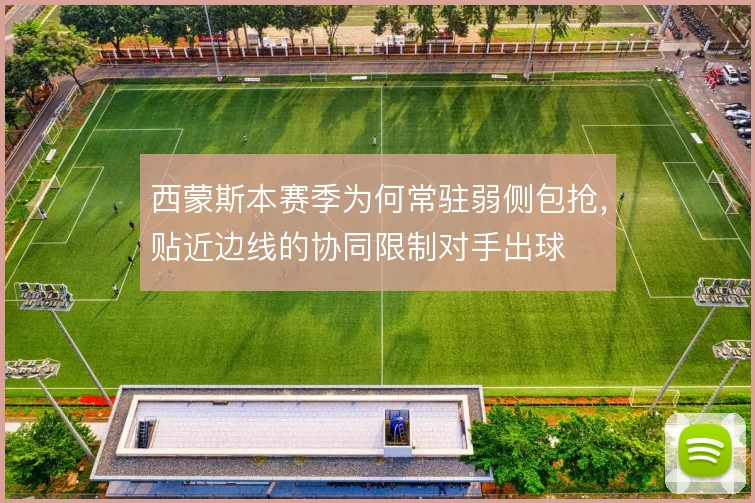 西蒙斯本赛季为何常驻弱侧包抢，贴近边线的协同限制对手出球